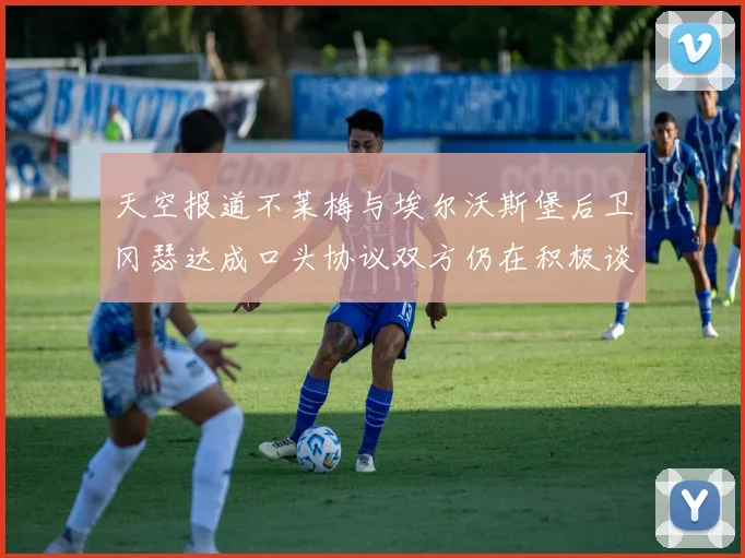 天空报道不莱梅与埃尔沃斯堡后卫冈瑟达成口头协议双方仍在积极谈判中