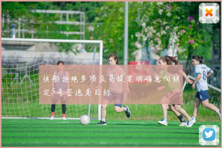 快船拒绝多项交易提案明确意向锁定5号签选秀目标