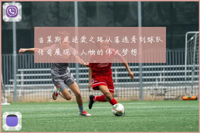 吉莱斯皮逆袭之路从落选秀到球队传奇展现小人物的伟大梦想