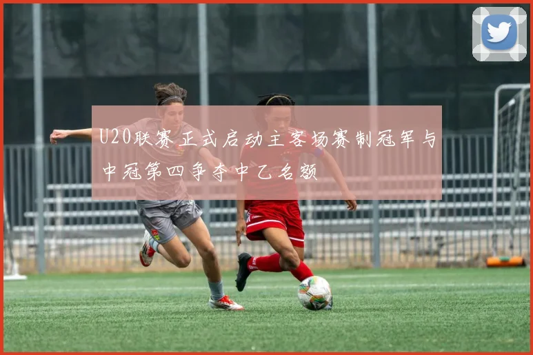 U20联赛正式启动主客场赛制冠军与中冠第四争夺中乙名额