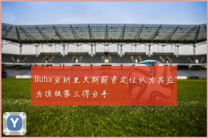 Buha分析里夫斯薪资定位认为其应为顶级第三得分手