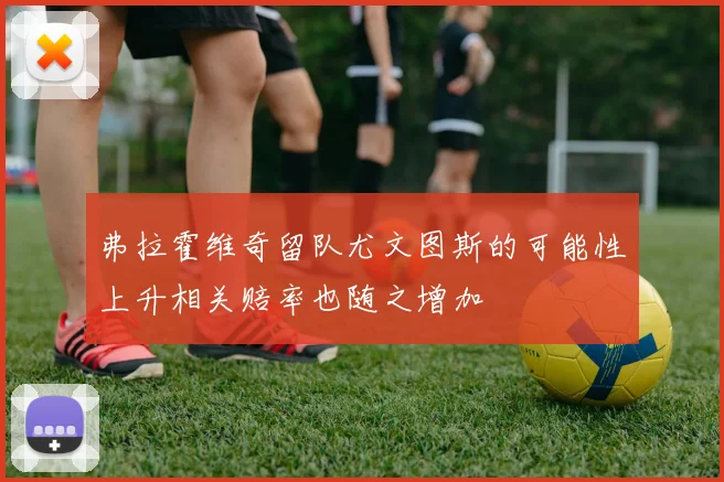 弗拉霍维奇留队尤文图斯的可能性上升相关赔率也随之增加