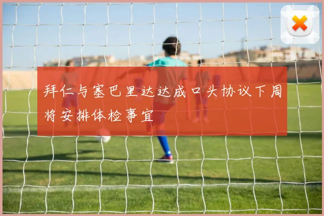 拜仁与塞巴里达达成口头协议下周将安排体检事宜
